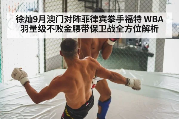 徐灿9月澳门对阵菲律宾拳手福特 WBA羽量级不败金腰带保卫战全方位解析