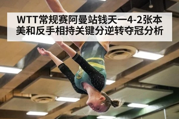 WTT常规赛阿曼站钱天一4-2张本美和反手相持关键分逆转夺冠分析