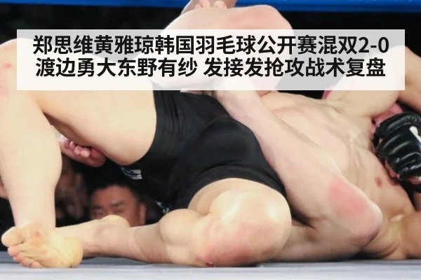 郑思维黄雅琼韩国羽毛球公开赛混双2-0渡边勇大东野有纱 发接发抢攻战术复盘