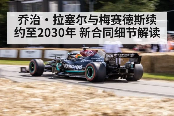 乔治·拉塞尔与梅赛德斯续约至2030年 新合同细节解读
