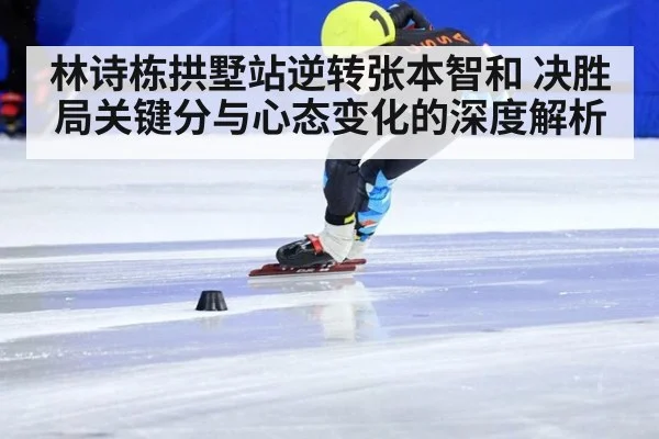 林诗栋拱墅站逆转张本智和 决胜局关键分与心态变化的深度解析