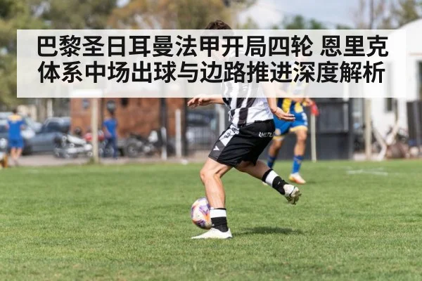 巴黎圣日耳曼法甲开局四轮 恩里克体系中场出球与边路推进深度解析