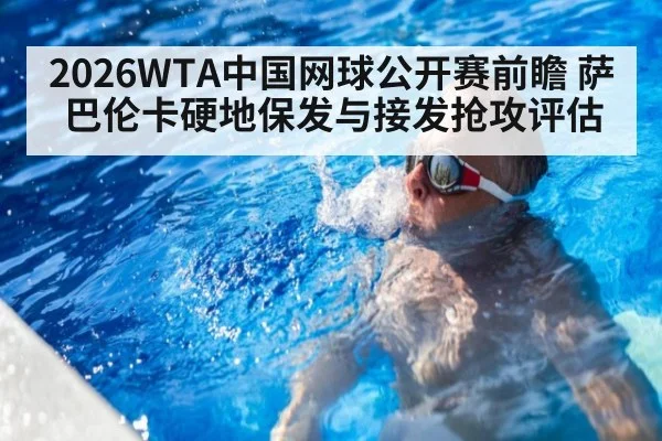 2026WTA中国网球公开赛前瞻 萨巴伦卡硬地保发与接发抢攻评估