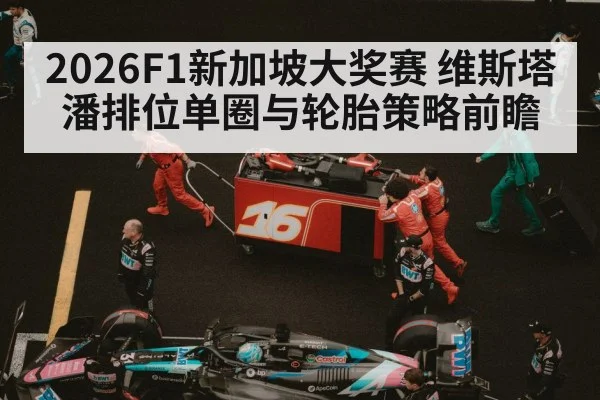 2026F1新加坡大奖赛 维斯塔潘排位单圈与轮胎策略前瞻