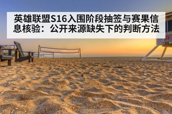 英雄联盟S16入围阶段抽签与赛果信息核验：公开来源缺失下的判断方法