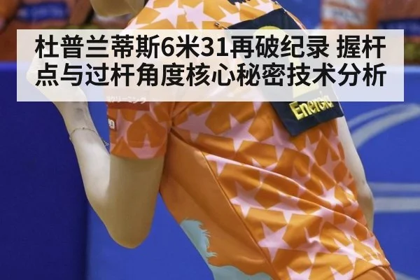 杜普兰蒂斯6米31再破纪录 握杆点与过杆角度核心秘密技术分析