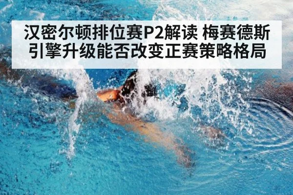 汉密尔顿排位赛P2解读 梅赛德斯引擎升级能否改变正赛策略格局