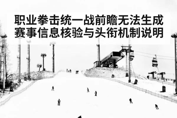 职业拳击统一战前瞻无法生成 赛事信息核验与头衔机制说明