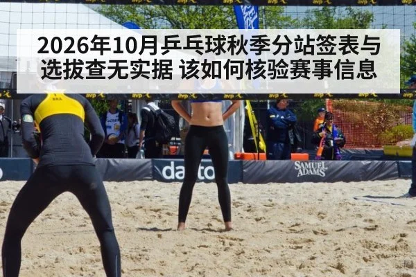 2026年10月乒乓球秋季分站签表与选拔查无实据 该如何核验赛事信息